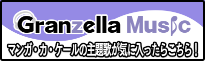 Granzella Music - マンガ・カ・ケールの主題歌が気に入ったらこちら！