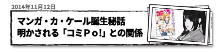 マンガ・カ・ケール誕生秘話 明かされる「コミPo!」との関係